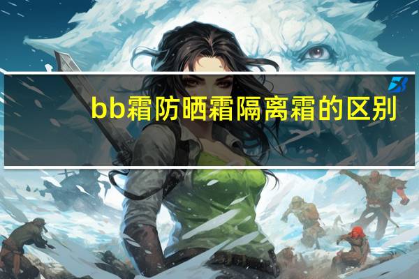 bb霜防晒霜隔离霜的区别