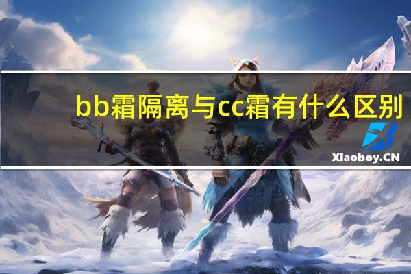 bb霜隔离与cc霜有什么区别