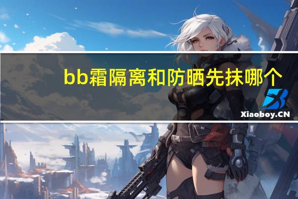 bb霜隔离和防晒先抹哪个