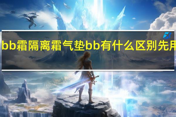 bb霜隔离霜气垫bb有什么区别先用哪个