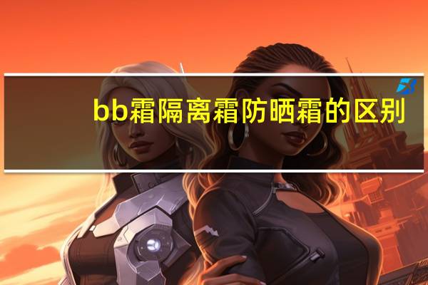 bb霜隔离霜防晒霜的区别