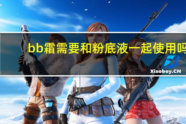 bb霜需要和粉底液一起使用吗