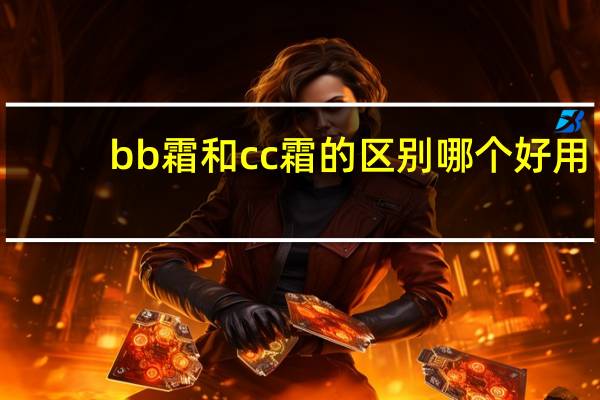 bb霜和cc霜的区别哪个好用（bb霜和cc霜的区别）