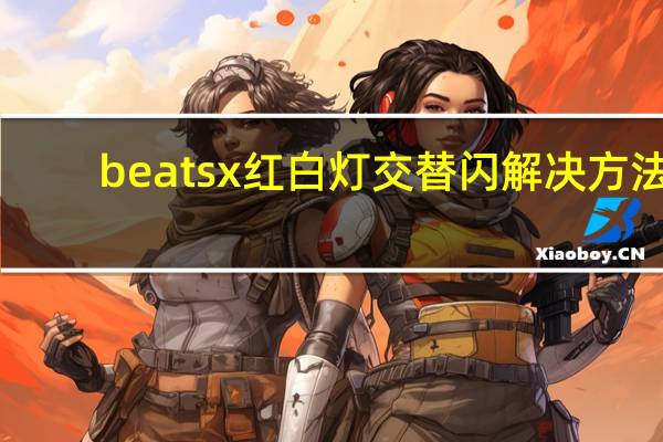 beatsx红白灯交替闪解决方法（beatsx红白灯交替闪）