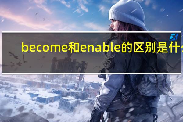 become和enable的区别是什么