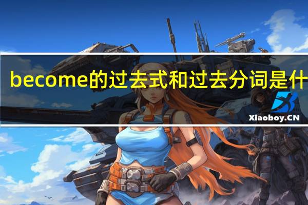 become的过去式和过去分词是什么啊?