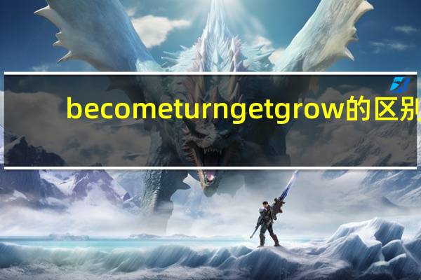 become turn get grow的区别