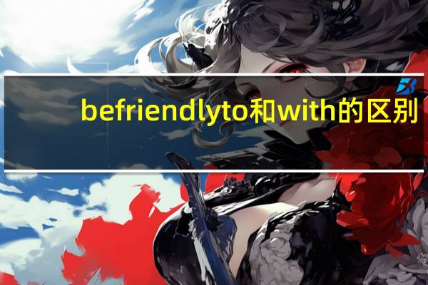 be friendly to 和with的区别