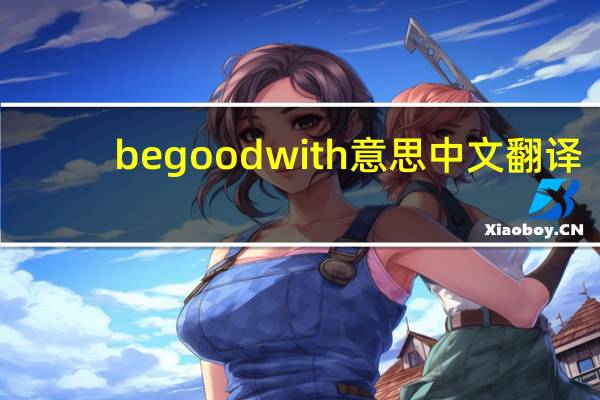 begoodwith意思中文翻译（be good with的意思）