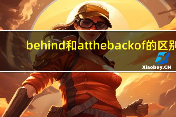 behind和at the back of的区别