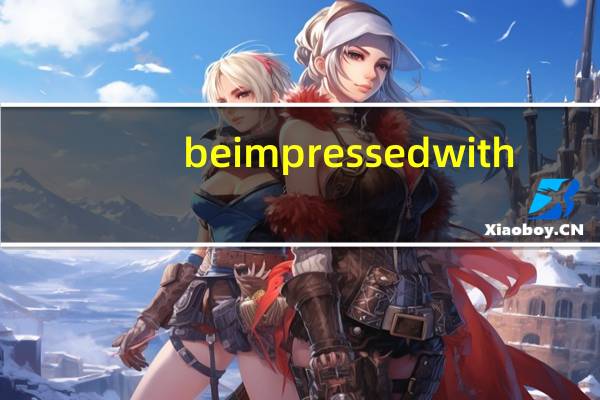 be impressed with/by的区别