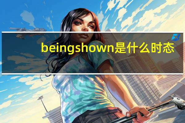 beingshown是什么时态