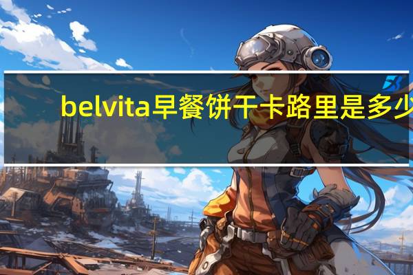 belvita 早餐饼干卡路里是多少