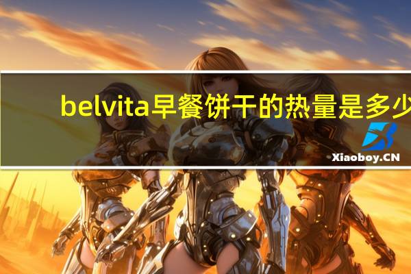belvita 早餐饼干的热量是多少