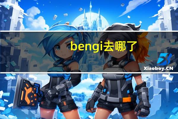 bengi去哪了（bengi）