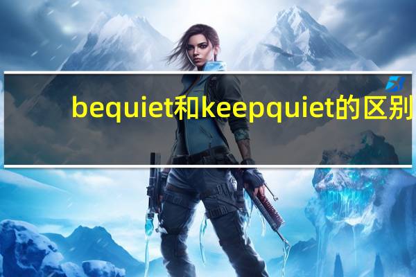 be quiet和keep quiet的区别