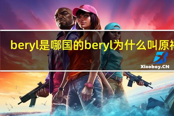 beryl是哪国的 beryl为什么叫原神哥