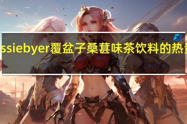 bessie byer 覆盆子桑葚味茶饮料的热量是多少