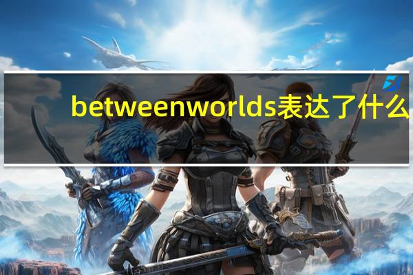 between worlds表达了什么（between worlds）