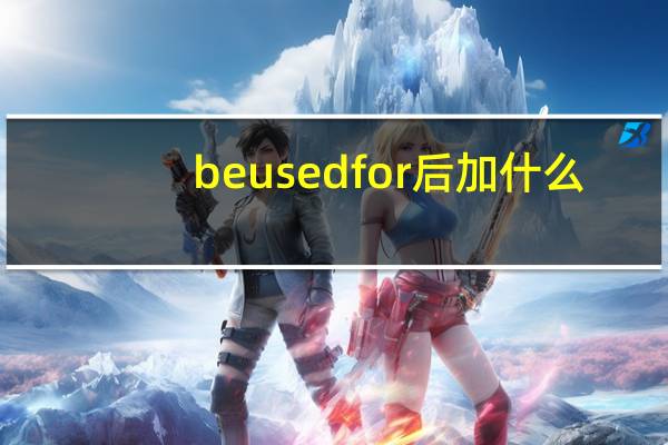 beusedfor后加什么？