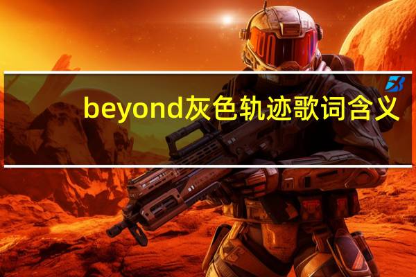 beyond灰色轨迹歌词含义（求beyond灰色轨迹谐音歌词）