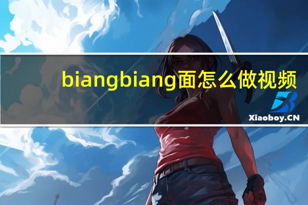 biangbiang面怎么做视频（biangbiang面怎么打字）