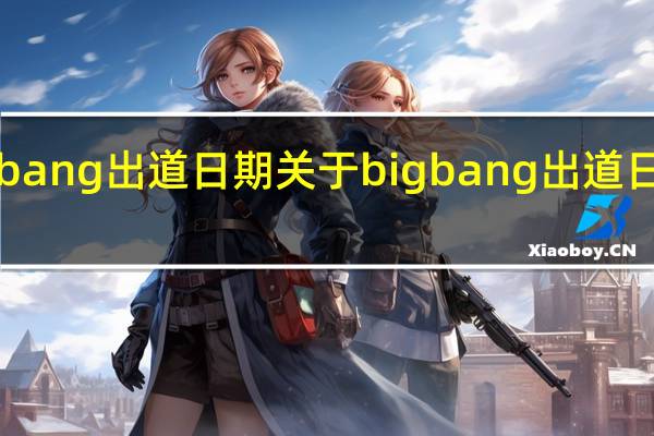 bigbang出道日期 关于bigbang出道日期的介绍