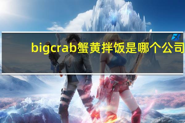 bigcrab蟹黄拌饭是哪个公司