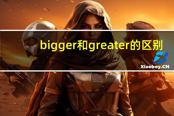 bigger和greater的区别