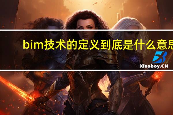 bim技术的定义到底是什么意思