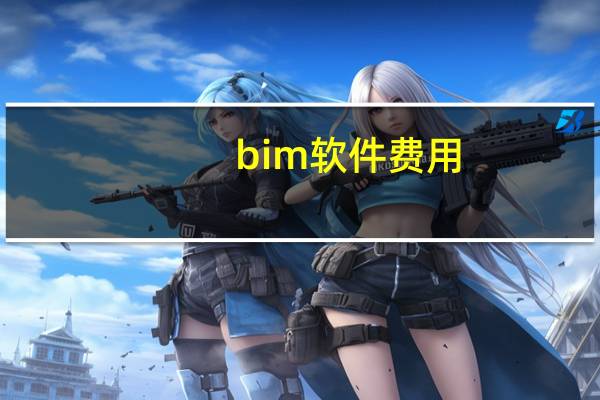 bim软件费用（BIM软件有哪些）