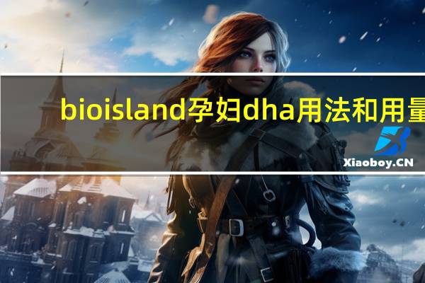 bioisland孕妇dha用法和用量（bioisland孕妇dha）