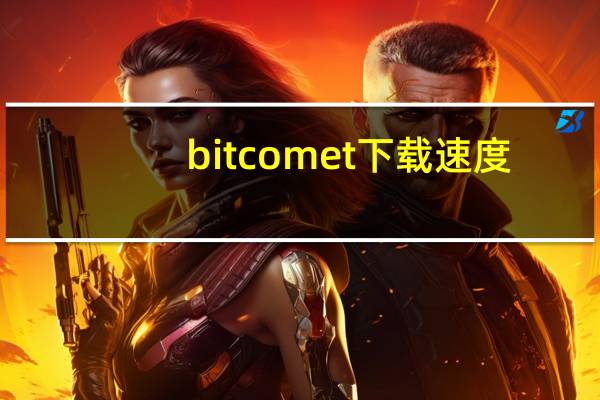 bitcomet下载速度（bitcomet下载速度慢）