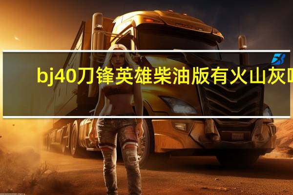 bj40刀锋英雄柴油版有火山灰吗