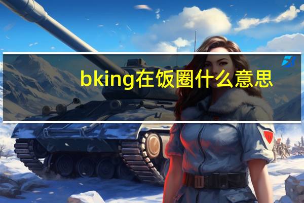 bking在饭圈什么意思（饭圈bking什么意思）