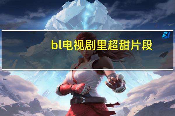 bl电视剧里超甜片段（bl电视剧）