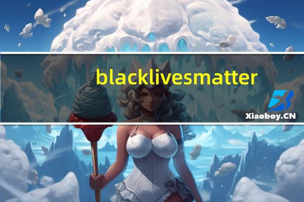 black lives matter（black lives matter什么意思）