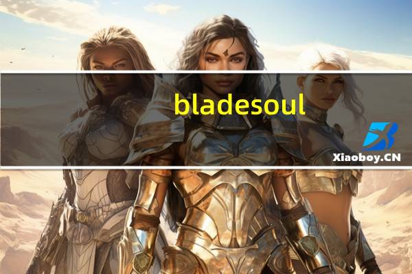 blade soul（关于blade soul的介绍）