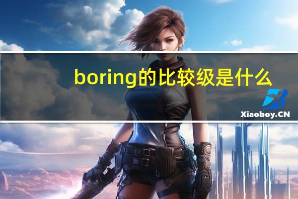 boring的比较级是什么