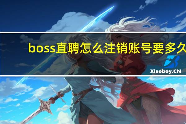 boss直聘怎么注销账号要多久（boss直聘怎么注销账号）