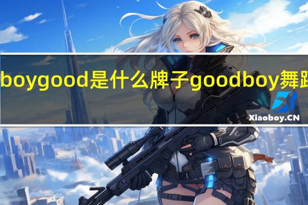 boygood是什么牌子 goodboy舞蹈教学