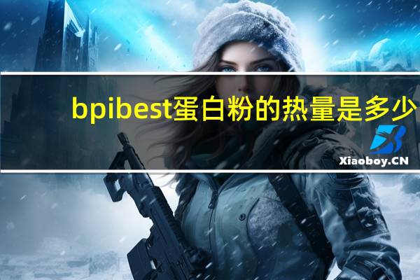 bpi best蛋白粉的热量是多少