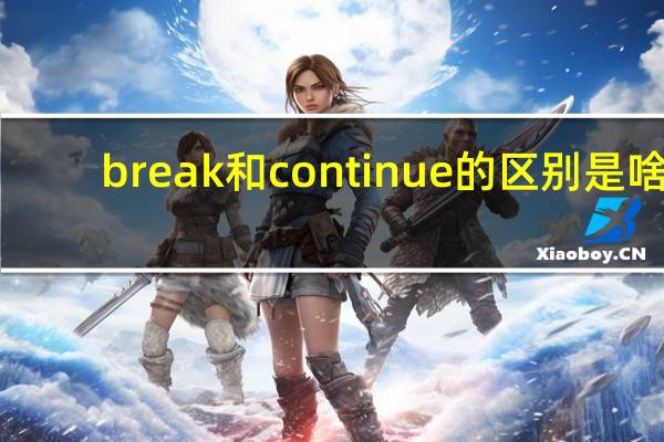 break和continue的区别是啥（break和continue的区别）