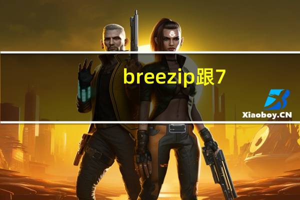 breezip跟7-zip哪个好用（breezip）