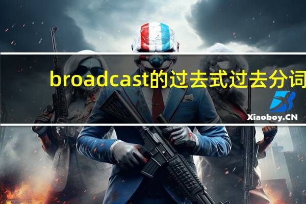 broadcast的过去式过去分词