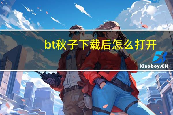 bt种子下载后怎么打开（bt种子怎么打开）