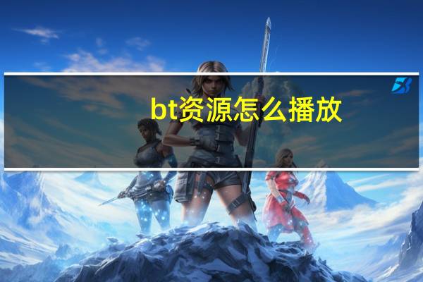 bt资源怎么播放（bt资源下载）