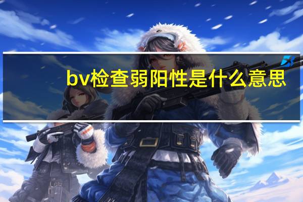 bv检查弱阳性是什么意思（bv检查是什么）