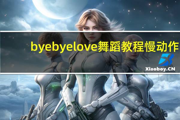 byebyelove舞蹈教程慢动作（byebyelove）