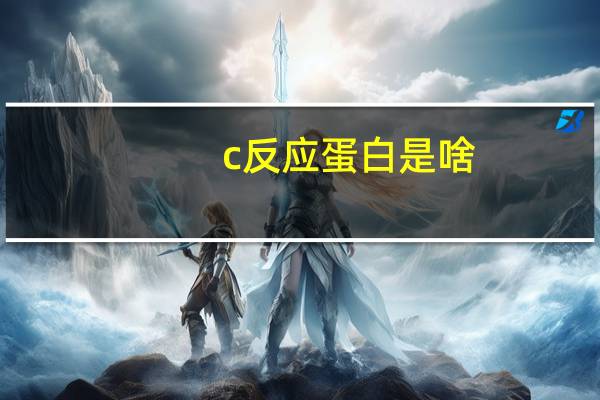 c反应蛋白是啥（c反应蛋白什么意思）